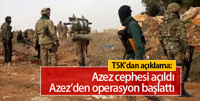 TSK'dan son dakika açıklaması: Azez Cephesi Açıldı