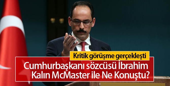 Cumhurbaşkanlığı Sözcüsü İbrahim Kalın McMaster ile Ne Konuştu