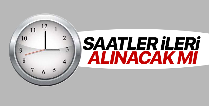 2018 - Saatler İleri Alınacak Mı? Yaz saati uygulamasında geçilecek mi?