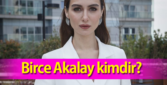 Birce Akalay Kimdir, Aslen Nerelidir? Kaç Yaşındadır?