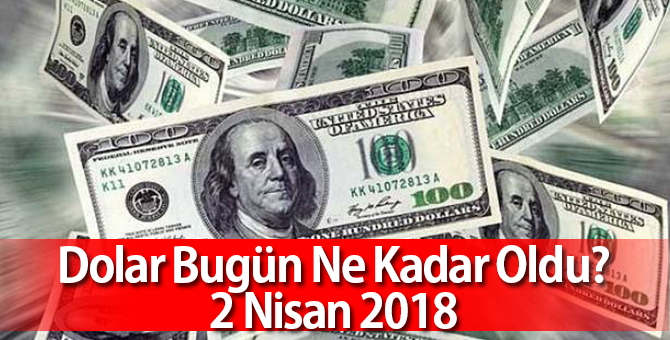 Dolar Ne Kadar Oldu 2 Nisan 2018 | Piyasalarda Son Durum