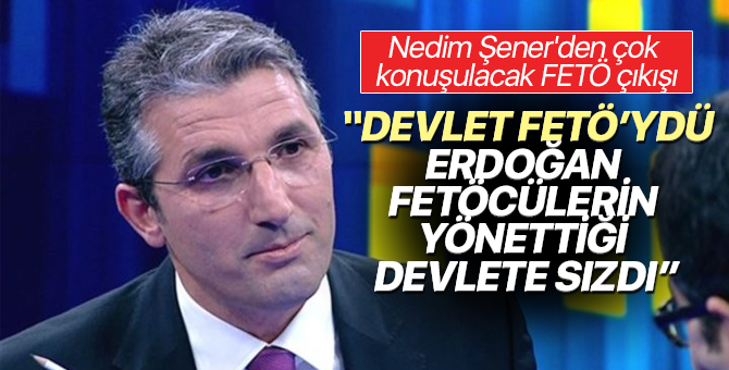 Nedim Şener'den Çok konuşulacak FETÖ Çıkışı