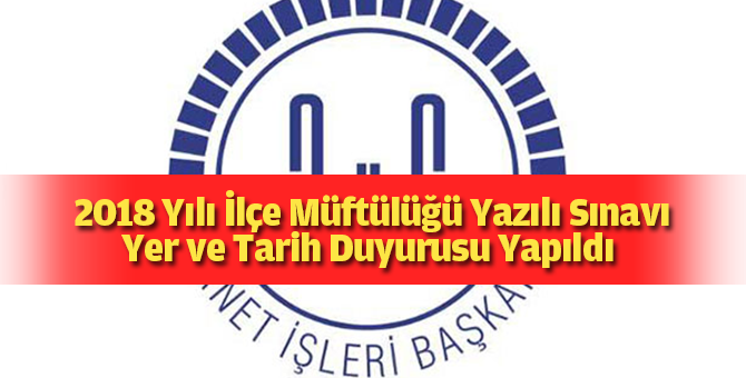 2018 Yılı İlçe Müftülüğü Sınavı (Yazılı) Yer ve Tarihi Duyurusu