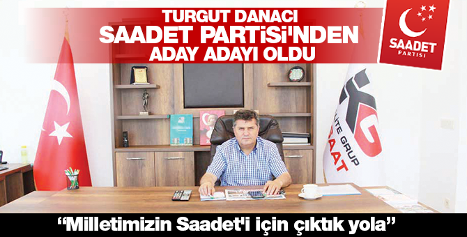 Turgut Danacı Saadet Partisi'nden Aday Adayı Oldu “Milletimizin Saadet'i için çıktık yola”