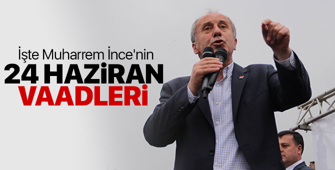 İşte Muharrem İnce'nin madde madde 24 Haziran seçim vaadleri