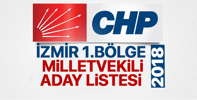 CHP İzmir 1. Bölge Milletvekili adayları 2018  kimler oldu? – 24 Haziran erken seçimleri