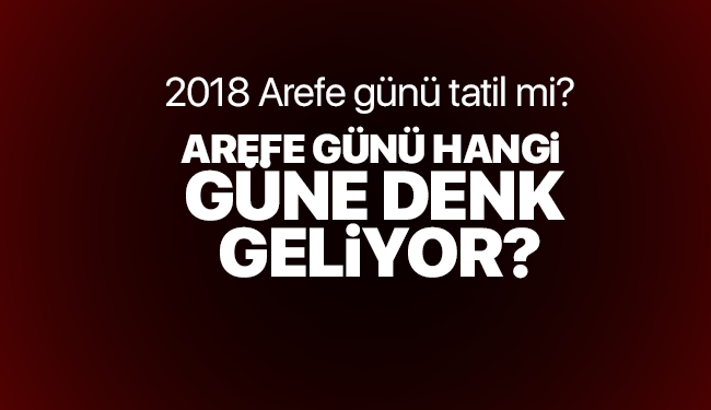 2018 Arefe günü tatil mi? Arefe günü hangi güne denk geliyor?