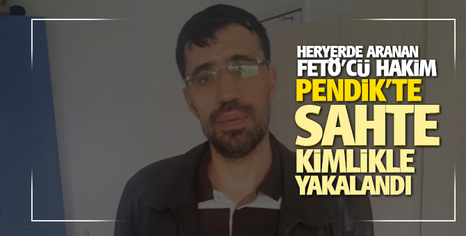 Aranan Fetö'cü Hakim Pendik'te Sahte kimlikle yakalandı!