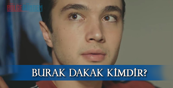 Burak Dakak kimdir? Kaç yaşında? Nereli?