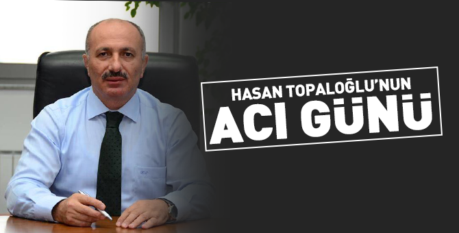 İş Adamı Hasan Topaloğlu'nun acı günü