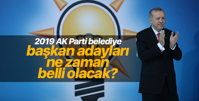 2019 AK Parti belediye başkan adayları ne zaman belli olacak? adaylar nasıl belirlenecek?