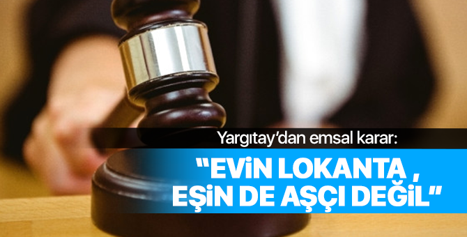 Yargıtay'dan emsal karar: Evin lokanta, eşin de aşçı değil!