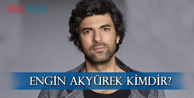 Engin Akyürek kimdir? Kaç yaşında? Aslen nereli? Kiminle sevgili?