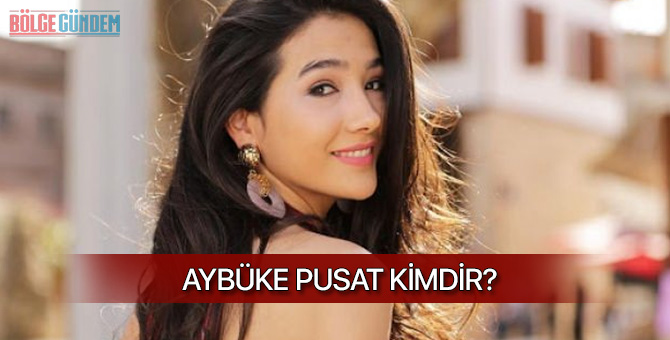 Aybüke Pusat kimdir? Aslen nerelidir? Kaç yaşındadır?