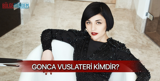 Gonca Vuslateri kimdir? Kaç yaşında? Nereli?