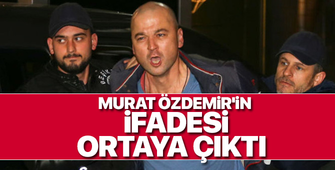 Murat Özdemir'in emniyetteki ifadesi; Ne yaptığımı bilmiyorum!