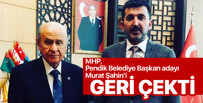 MHP Pendik Belediye Başkan Adayı Murat Şahin'i Geri Çekti