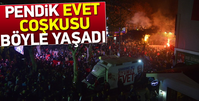 Pendik’te 'evet’ coşkusu böyle yaşandı