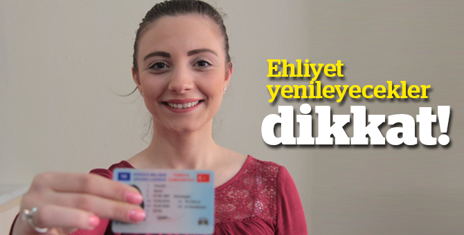 Ehliyet yenileyecekler dikkat!