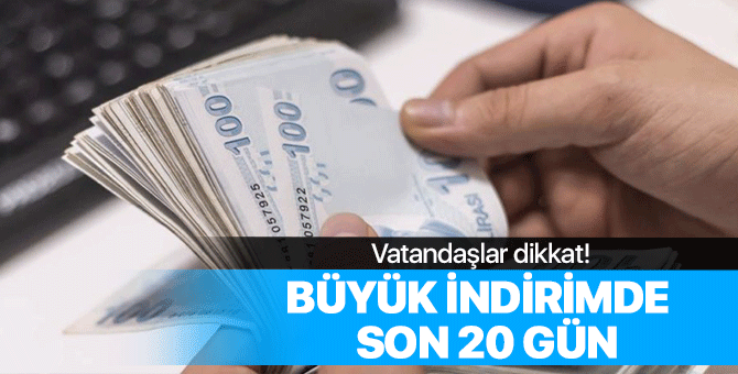 Vatandaşlar dikkat! İndirimde son 20 gün...