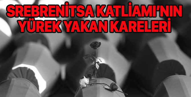 Srebrenitsa Katliamı'nın yürek yakan görüntüleri