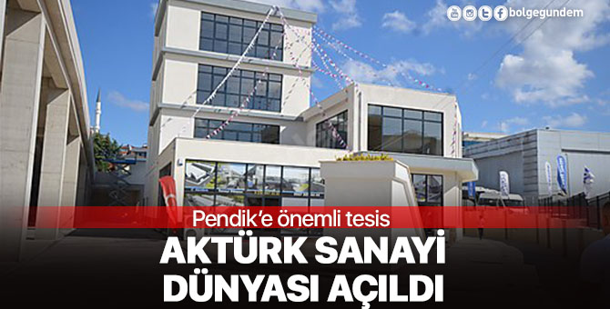 Pendik’e önemli tesis: Aktürk Sanayi Dünyası