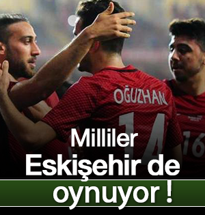 Milliler Eskişehir'de oynayacak