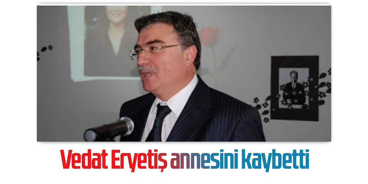 Vedat Eryetiş annesini kaybetti