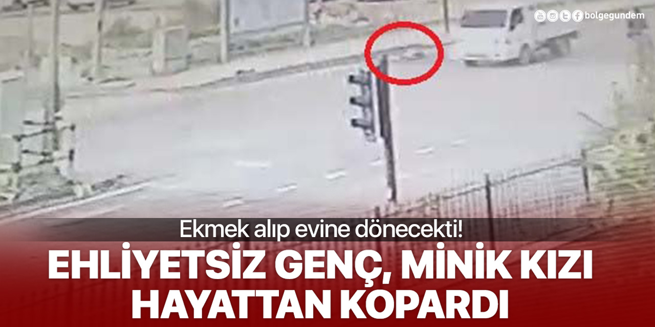 Ekmek almaktan dönen minik kız, 17 yaşındaki ehliyetsiz sürücünün kurbanı oldu!