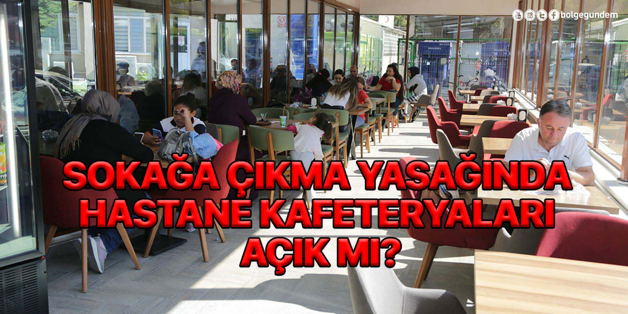 Sokağa çıkma yasağında hastane kafeteryaları açık mı? Hastane kafeteryaları çalışıyor mu?