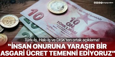 Türk-İş, Hak-İş ve DİSK'ten ortak asgari ücret açıklaması: İnsan onuruna yaraşır bir asgari ücret talep ediyoruz!