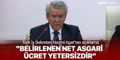 Türk İş Genel Sekreteri Nazmi Irgat'tan asgari ücret açıklaması