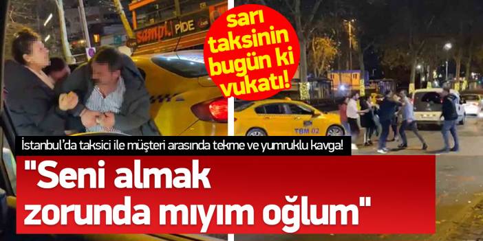 İstanbul’da taksici ile müşteri arasında tekme ve yumruklu kavga! "Seni almak zorunda mıyım oğlum"
