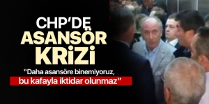 CHP’de asansör krizi! Muharrem İnce: bu kafayla iktidar olunmaz