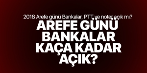 2018 Arefe günü Bankalar, PTT ve noter açık mı? Arefe günü bankalar kaça kadar açık?