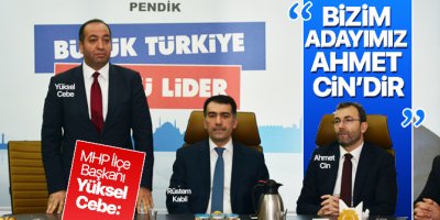 MHP Pendik İlçe Başkanı Yüksel Cebe: Bizim adayımız Ahmet Cin’dir