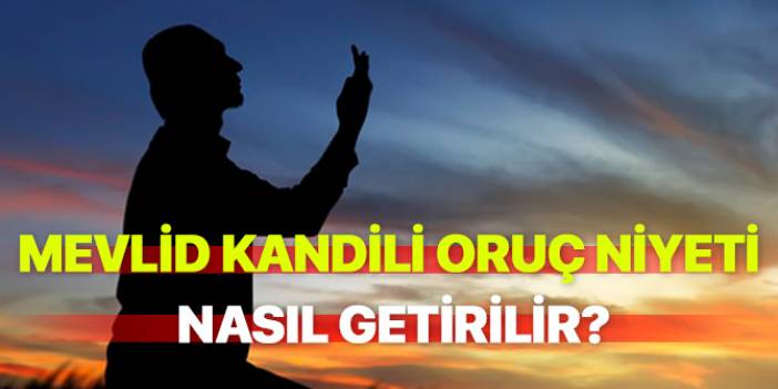 Mevlid kandili oruç niyeti nasıl getirilir? Mevlid kandili oruca nasıl niyet edilir?