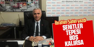 Şehitler tepesi boş kalırsa...