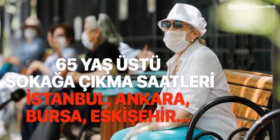 65 yaş üstü sokağa çıkma saatleri İstanbul, Ankara, Bursa, Eskişehir