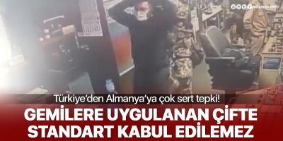 Türkiye'den Almanya'ya çok sert tepki : Gemilere uygulanan çifte standart kabul edilemez