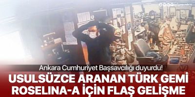 Ankara Cumhuriyet Başsavcılığı duyurdu: Usulsüzce aranan Roselina-A gemisi için re'sen soruşturma başlatıldı
