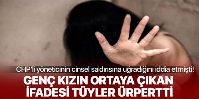 CHP'li yöneticinin cinsel saldırısına uğrayan genç kadının ifadesi ortaya çıktı