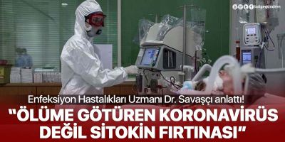 Enfeksiyon Hastalıkları Uzmanı Savaşçı: Ölüme götüren koronavirüs değil Sitokin Fırtınası!